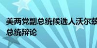 美两党副总统候选人沃尔兹和万斯同意参加副总统辩论
