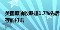 美国原油收跌超1.7%先后遭受需求前景和库存的打击