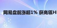 网易盘前涨超1% 获高瓴HHLR二季度增持