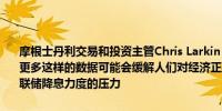 摩根士丹利交易和投资主管Chris Larkin：今天没有出现任何重大意外更多这样的数据可能会缓解人们对经济正在向衰退倾斜的担忧并减轻美联储降息力度的压力