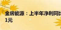 金房能源：上半年净利同比增2.98% 拟10派1元