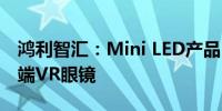 鸿利智汇：Mini LED产品已运用于AI交互终端VR眼镜
