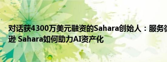 对话获4300万美元融资的Sahara创始人：服务微软、亚马逊 Sahara如何助力AI资产化