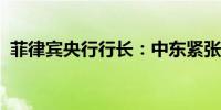 菲律宾央行行长：中东紧张局势是上行风险
