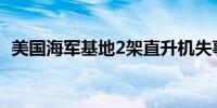 美国海军基地2架直升机失事10名士兵受伤