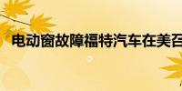 电动窗故障福特汽车在美召回超7万辆汽车