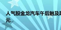 人气股金龙汽车午后触及跌停成交额超24亿元