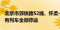 北京市郊铁路S2线、怀柔-密云线、通密线所有列车全部停运
