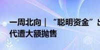 一周北向｜“聪明资金”出逃超50亿宁德时代遭大额抛售