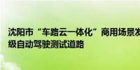 沈阳市“车路云一体化”商用场景发布：将开通东北首条L4级自动驾驶测试道路