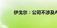 伊戈尔：公司不涉及AI眼镜业务