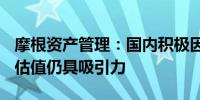 摩根资产管理：国内积极因素正逐步积累A股估值仍具吸引力