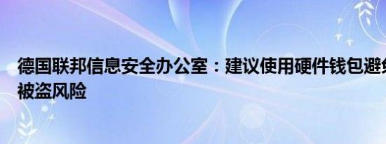德国联邦信息安全办公室：建议使用硬件钱包避免加密货币被盗风险
