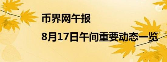 币界网午报|8月17日午间重要动态一览