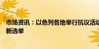 市场资讯：以色列各地举行抗议活动要求达成人质协议和重新选举