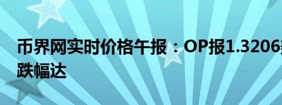 币界网实时价格午报：OP报1.3206美元/枚 跌幅达