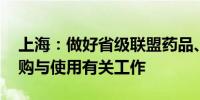 上海：做好省级联盟药品、耗材集中 带量采购与使用有关工作