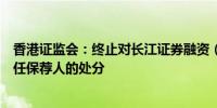 香港证监会：终止对长江证券融资（香港）作出暂时不得担任保荐人的处分