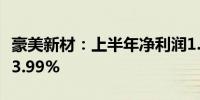 豪美新材：上半年净利润1.23亿元 同比增长83.99%