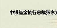 中银基金执行总裁张家文代任督察长