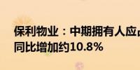 保利物业：中期拥有人应占溢利约8.46亿元同比增加约10.8%