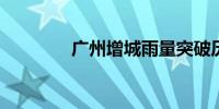 广州增城雨量突破历史极值