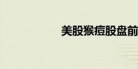 美股猴痘股盘前走高