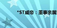 *ST威帝：董事亲属短线交易