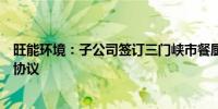 旺能环境：子公司签订三门峡市餐厨垃圾处理项目委托运营协议
