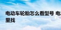 电动车轮胎怎么看型号 电动车轮胎胎号从哪里找