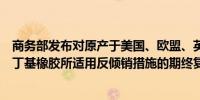 商务部发布对原产于美国、欧盟、英国和新加坡的进口卤化丁基橡胶所适用反倾销措施的期终复审裁定