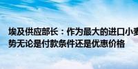 埃及供应部长：作为最大的进口小麦国我们必须获得某种优势无论是付款条件还是优惠价格