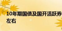 10年期国债及国开活跃券收益率下行0.3bp左右
