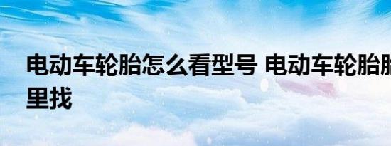电动车轮胎怎么看型号 电动车轮胎胎号从哪里找