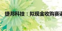 捷邦科技：拟现金收购赛诺高德51%股权