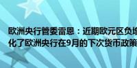 欧洲央行管委雷恩：近期欧元区负增长风险的增加进一步强化了欧洲央行在9月的下次货币政策会议上降息的理由