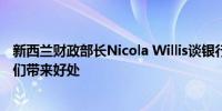 新西兰财政部长Nicola Willis谈银行业评估称大行没有给我们带来好处