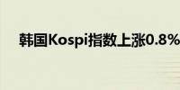 韩国Kospi指数上涨0.8% 三星电子领涨