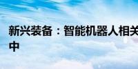 新兴装备：智能机器人相关研发工作正在进行中