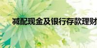 减配现金及银行存款理财资金流向哪里