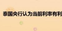 泰国央行认为当前利率有利于维护经济稳定