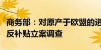 商务部：对原产于欧盟的进口相关乳制品进行反补贴立案调查