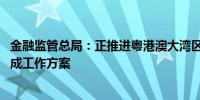 金融监管总局：正推进粤港澳大湾区保险服务中心建设 已形成工作方案