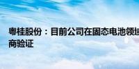 粤桂股份：目前公司在固态电池领域暂无成熟产品在下游厂商验证