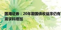 国海证券：20年期国债收益率仍有下行空间 资产荒环境下需求料增加
