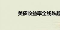 美债收益率全线跌超5个基点