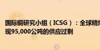 国际铜研究小组（ICSG）：全球精炼铜市场在2024年6月出现95,000公吨的供应过剩