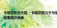 卡塔尔外交大臣：卡塔尔致力于与埃及和美国的调解角色以结束加沙战争