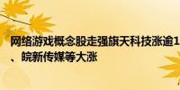 网络游戏概念股走强旗天科技涨逾10%完美世界、博瑞传播、皖新传媒等大涨