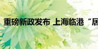 重磅新政发布 上海临港“居转户”要求下调